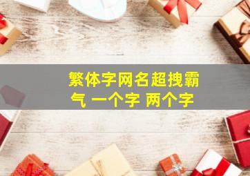 繁体字网名超拽霸气 一个字 两个字